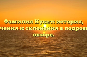 Фамилия Кукет: история, значения и склонения в подробном обзоре.