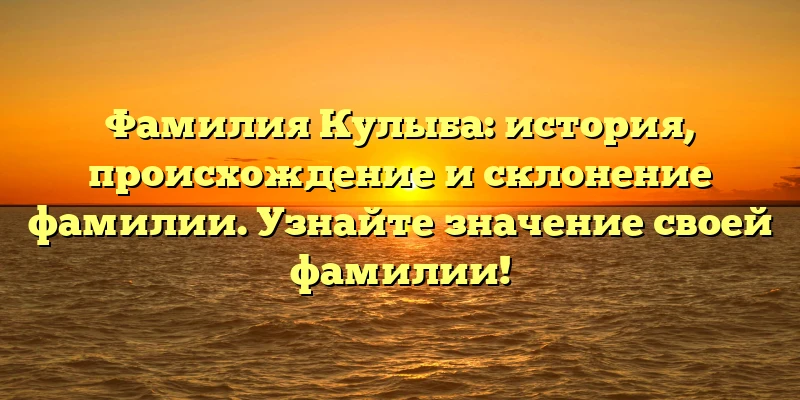 Фамилия Кулыба: история, происхождение и склонение фамилии. Узнайте значение своей фамилии! Фамилия Кулыба: история, происхождение и склонение фамилии. Узнайте значение своей фамилии!