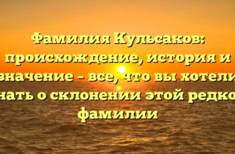Фамилия Кульсаков: происхождение, история и значение – все, что вы хотели знать о склонении этой редкой фамилии Фамилия Кульсаков: происхождение, история и значение – все, что вы хотели знать о склонении этой редкой фамилии