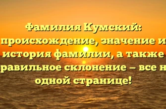 Фамилия Кумский: происхождение, значение и история фамилии, а также правильное склонение — все на одной странице!