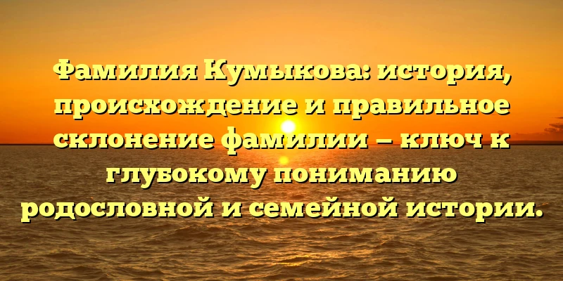 Фамилия Кумыкова: история, происхождение и правильное склонение фамилии — ключ к глубокому пониманию родословной и семейной истории. Фамилия Кумыкова: история, происхождение и правильное склонение фамилии — ключ к глубокому пониманию родословной и семейной истории.