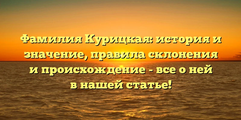 Фамилия Курицкая: история и значение, правила склонения и происхождение - все о ней в нашей статье! Фамилия Курицкая: история и значение, правила склонения и происхождение - все о ней в нашей статье!