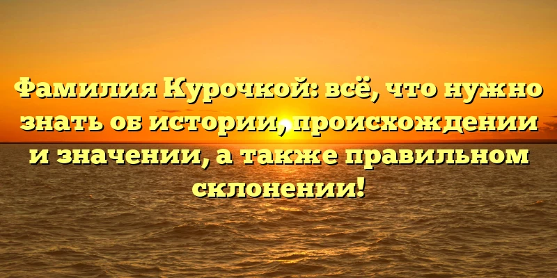 Фамилия Курочкой: всё, что нужно знать об истории, происхождении и значении, а также правильном склонении! Фамилия Курочкой: всё, что нужно знать об истории, происхождении и значении, а также правильном склонении!