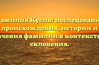 Фамилия Кусин: исследование происхождения, истории и значения фамилии в контексте ее склонения. Фамилия Кусин: исследование происхождения, истории и значения фамилии в контексте ее склонения.