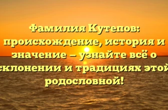 Фамилия Кутепов: происхождение, история и значение — узнайте всё о склонении и традициях этой родословной! Фамилия Кутепов: происхождение, история и значение — узнайте всё о склонении и традициях этой родословной!