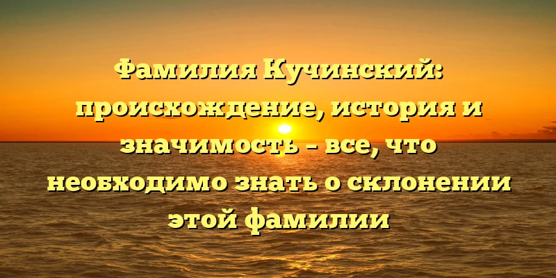 Фамилия Кучинский: происхождение, история и значимость – все, что необходимо знать о склонении этой фамилии Фамилия Кучинский: происхождение, история и значимость – все, что необходимо знать о склонении этой фамилии