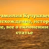 Фамилия Кучукбаев: происхождение, история и значение, все о склонении в одной статье