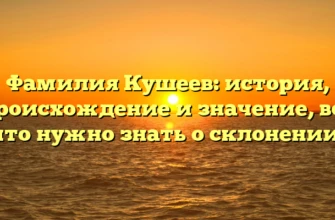 Фамилия Кушеев: история, происхождение и значение, все что нужно знать о склонении. Фамилия Кушеев: история, происхождение и значение, все что нужно знать о склонении.