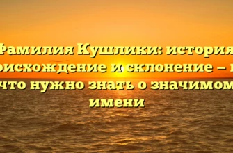 Фамилия Кушлики: история, происхождение и склонение — все, что нужно знать о значимом имени