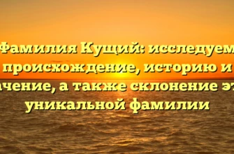 Фамилия Кущий: исследуем происхождение, историю и значение, а также склонение этой уникальной фамилии Фамилия Кущий: исследуем происхождение, историю и значение, а также склонение этой уникальной фамилии