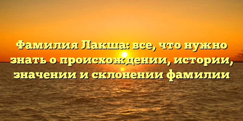 Фамилия Лакша: все, что нужно знать о происхождении, истории, значении и склонении фамилии Фамилия Лакша: все, что нужно знать о происхождении, истории, значении и склонении фамилии