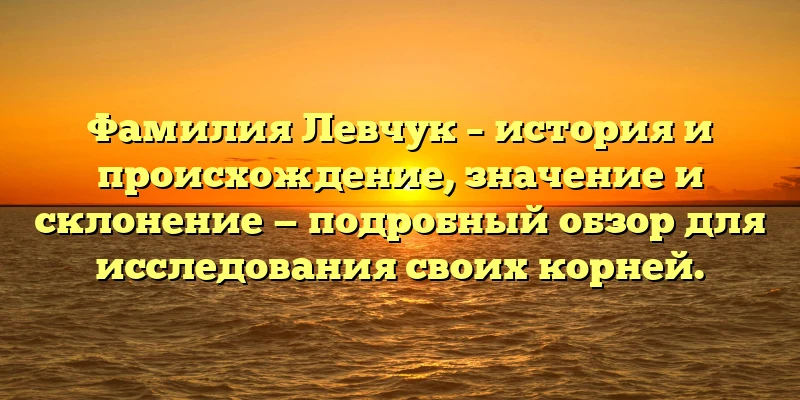 Фамилия Левчук – история и происхождение, значение и склонение — подробный обзор для исследования своих корней. Фамилия Левчук – история и происхождение, значение и склонение — подробный обзор для исследования своих корней.