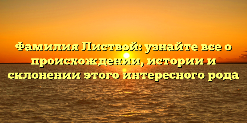 Фамилия Листвой: узнайте все о происхождении, истории и склонении этого интересного рода
