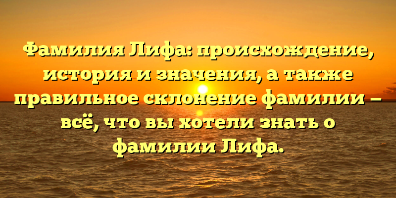 Фамилия Лифа: происхождение, история и значения, а также правильное склонение фамилии — всё, что вы хотели знать о фамилии Лифа.