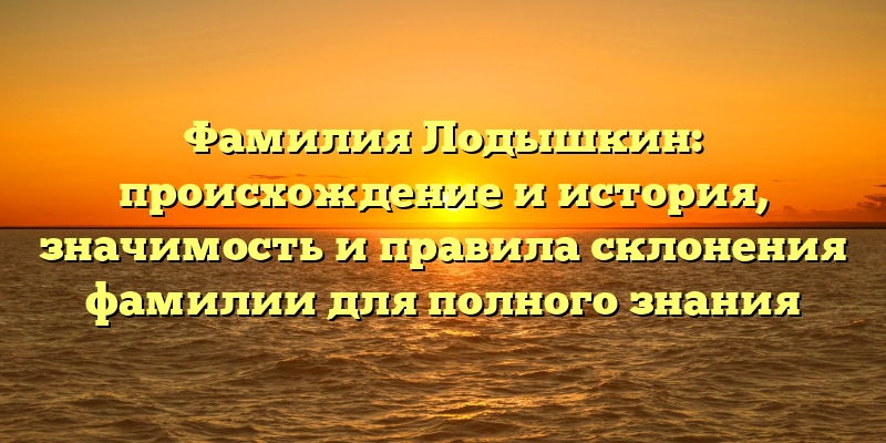 Фамилия Лодышкин: происхождение и история, значимость и правила склонения фамилии для полного знания