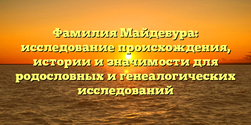 Фамилия Майдебура: исследование происхождения, истории и значимости для родословных и генеалогических исследований
