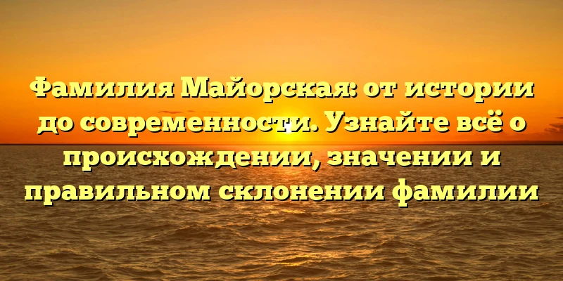 Фамилия Майорская: от истории до современности. Узнайте всё о происхождении, значении и правильном склонении фамилии Фамилия Майорская: от истории до современности. Узнайте всё о происхождении, значении и правильном склонении фамилии