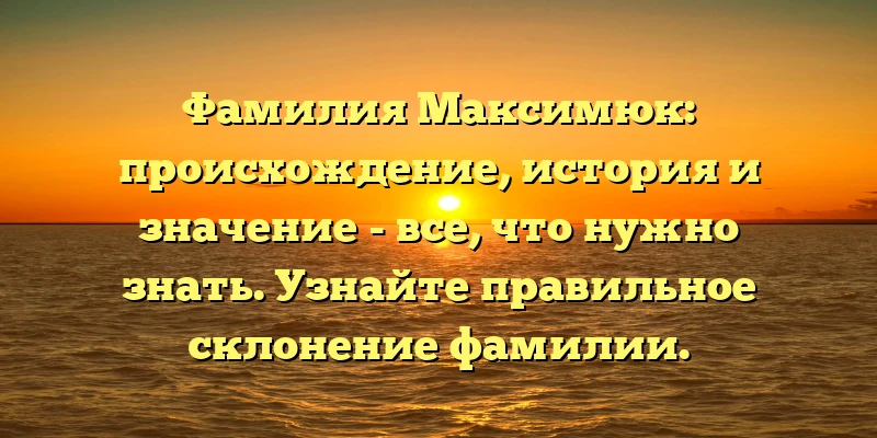 Фамилия Максимюк: происхождение, история и значение - все, что нужно знать. Узнайте правильное склонение фамилии. Фамилия Максимюк: происхождение, история и значение - все, что нужно знать. Узнайте правильное склонение фамилии.