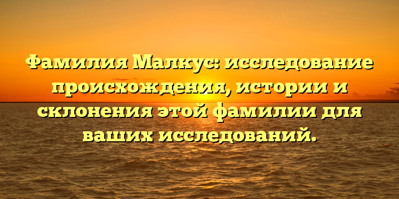 Фамилия Малкус: исследование происхождения, истории и склонения этой фамилии для ваших исследований.
