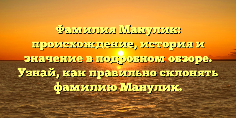 Фамилия Манулик: происхождение, история и значение в подробном обзоре. Узнай, как правильно склонять фамилию Манулик.