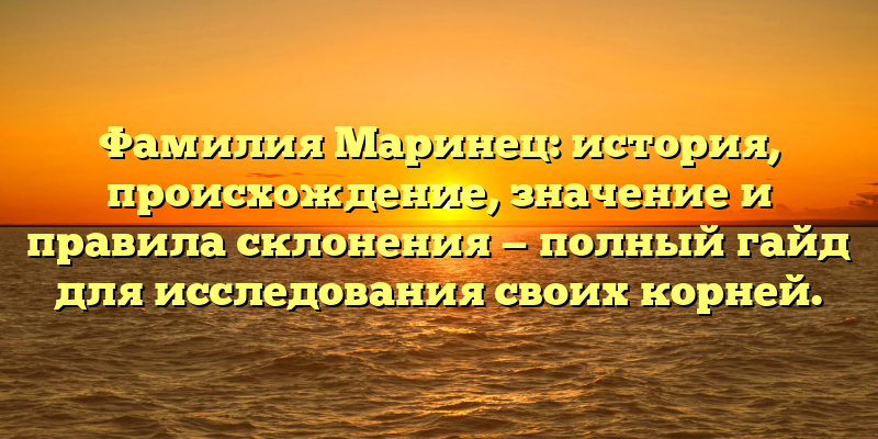 Фамилия Маринец: история, происхождение, значение и правила склонения — полный гайд для исследования своих корней.