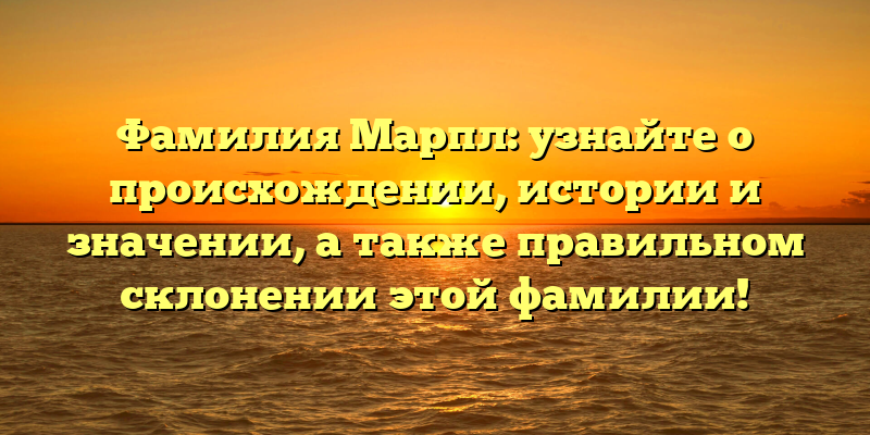 Фамилия Марпл: узнайте о происхождении, истории и значении, а также правильном склонении этой фамилии!