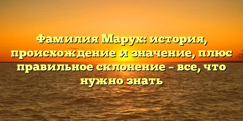 Фамилия Марух: история, происхождение и значение, плюс правильное склонение – все, что нужно знать Фамилия Марух: история, происхождение и значение, плюс правильное склонение – все, что нужно знать