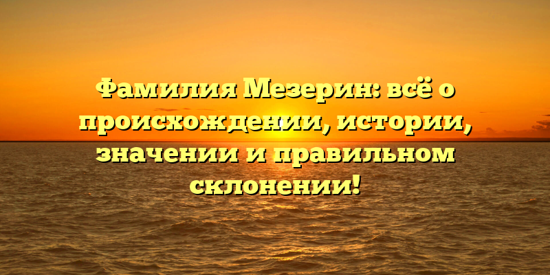 Фамилия Мезерин: всё о происхождении, истории, значении и правильном склонении!