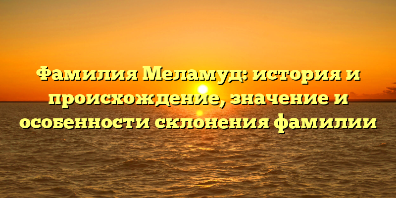 Фамилия Меламуд: история и происхождение, значение и особенности склонения фамилии