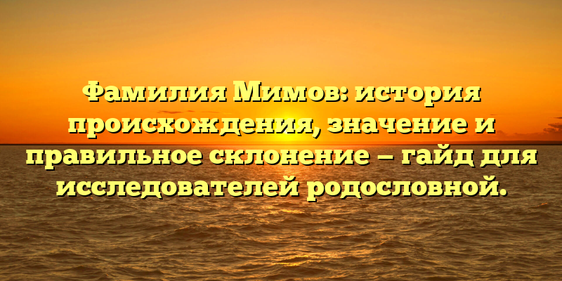 Фамилия Мимов: история происхождения, значение и правильное склонение — гайд для исследователей родословной.