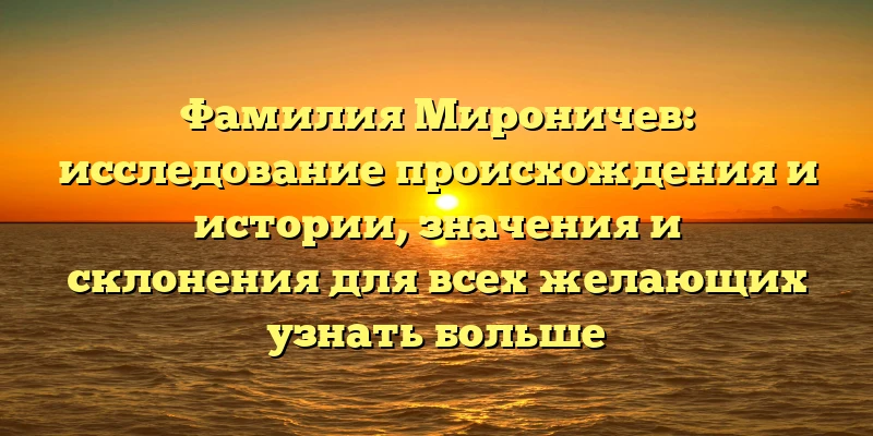 Фамилия Мироничев: исследование происхождения и истории, значения и склонения для всех желающих узнать больше Фамилия Мироничев: исследование происхождения и истории, значения и склонения для всех желающих узнать больше