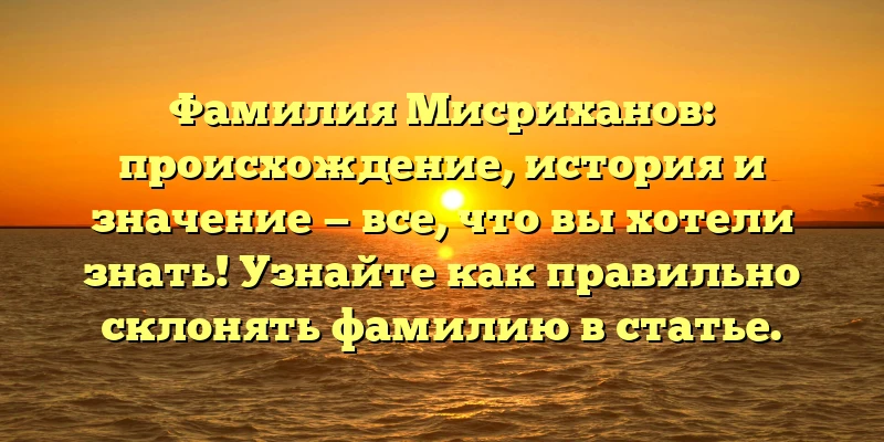 Фамилия Мисриханов: происхождение, история и значение — все, что вы хотели знать! Узнайте как правильно склонять фамилию в статье. Фамилия Мисриханов: происхождение, история и значение — все, что вы хотели знать! Узнайте как правильно склонять фамилию в статье.