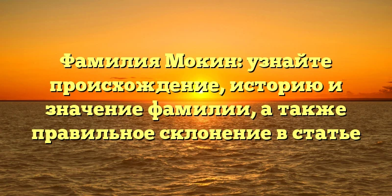 Фамилия Мокин: узнайте происхождение, историю и значение фамилии, а также правильное склонение в статье Фамилия Мокин: узнайте происхождение, историю и значение фамилии, а также правильное склонение в статье