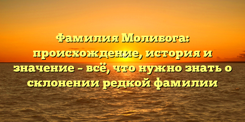 Фамилия Молибога: происхождение, история и значение – всё, что нужно знать о склонении редкой фамилии