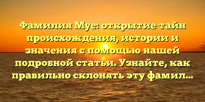 Фамилия Муе: открытие тайн происхождения, истории и значения с помощью нашей подробной статьи. Узнайте, как правильно склонять эту фамилию!
