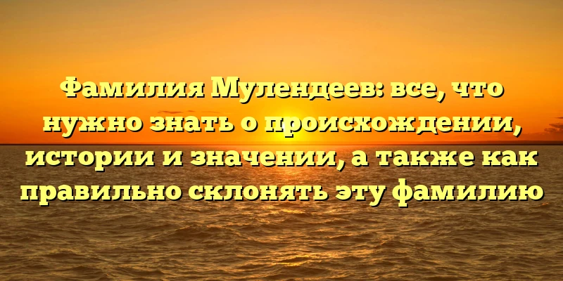 Фамилия Мулендеев: все, что нужно знать о происхождении, истории и значении, а также как правильно склонять эту фамилию Фамилия Мулендеев: все, что нужно знать о происхождении, истории и значении, а также как правильно склонять эту фамилию