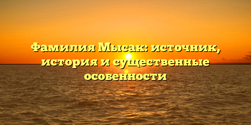 Фамилия Мысак: источник, история и существенные особенности