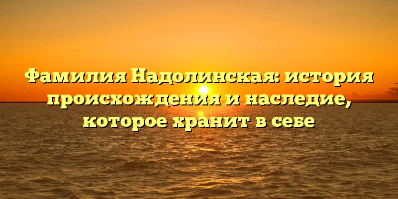 Фамилия Надолинская: история происхождения и наследие, которое хранит в себе Фамилия Надолинская: история происхождения и наследие, которое хранит в себе