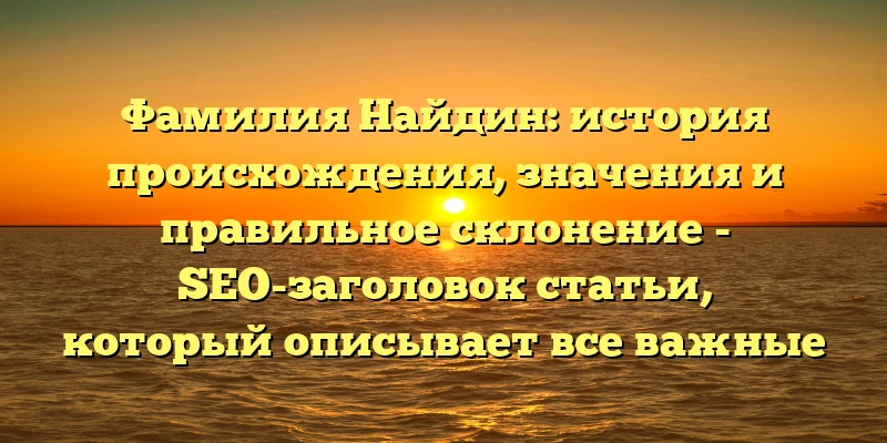 Фамилия Найдин: история происхождения, значения и правильное склонение - SEO-заголовок статьи, который описывает все важные аспекты, которые пользователи могут искать по запросу фамилия Найдин. Такой заголовок содержит ключевые слова и хорошо соответствует запросу пользователя, что способствует высокому рейтингу статьи в поисковых системах. Фамилия Найдин: история происхождения, значения и правильное склонение - SEO-заголовок статьи, который описывает все важные аспекты, которые пользователи могут искать по запросу фамилия Найдин. Такой заголовок содержит ключевые слова и хорошо соответствует запросу пользователя, что способствует высокому рейтингу статьи в поисковых системах.