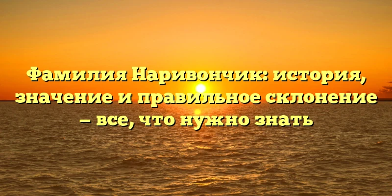 Фамилия Наривончик: история, значение и правильное склонение — все, что нужно знать Фамилия Наривончик: история, значение и правильное склонение — все, что нужно знать
