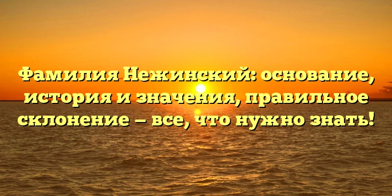 Фамилия Нежинский: основание, история и значения, правильное склонение — все, что нужно знать! Фамилия Нежинский: основание, история и значения, правильное склонение — все, что нужно знать!