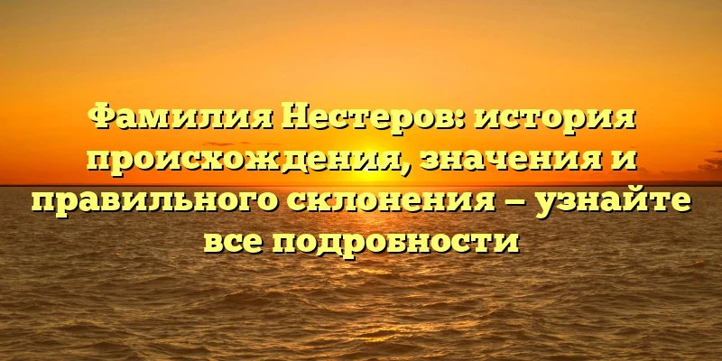 Фамилия Нестеров: история происхождения, значения и правильного склонения — узнайте все подробности Фамилия Нестеров: история происхождения, значения и правильного склонения — узнайте все подробности