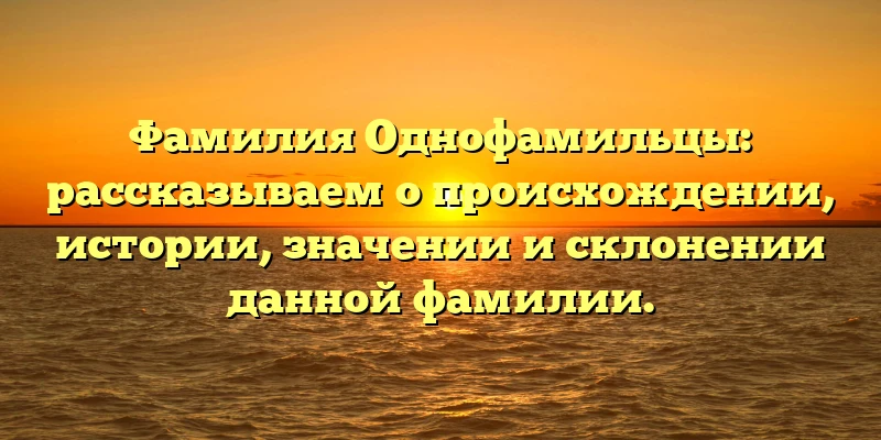 Фамилия Однофамильцы: рассказываем о происхождении, истории, значении и склонении данной фамилии. Фамилия Однофамильцы: рассказываем о происхождении, истории, значении и склонении данной фамилии.