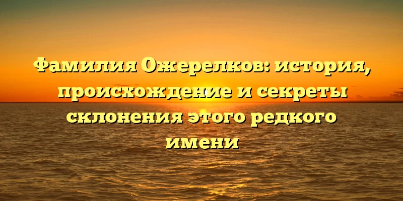Фамилия Ожерелков: история, происхождение и секреты склонения этого редкого имени Фамилия Ожерелков: история, происхождение и секреты склонения этого редкого имени