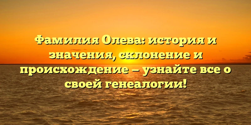 Фамилия Олева: история и значения, склонение и происхождение — узнайте все о своей генеалогии! Фамилия Олева: история и значения, склонение и происхождение — узнайте все о своей генеалогии!
