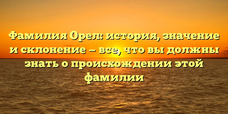 Фамилия Орел: история, значение и склонение — все, что вы должны знать о происхождении этой фамилии Фамилия Орел: история, значение и склонение — все, что вы должны знать о происхождении этой фамилии