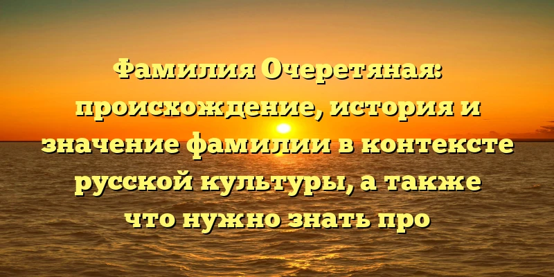 Фамилия Очеретяная: происхождение, история и значение фамилии в контексте русской культуры, а также что нужно знать про склонение фамилии Фамилия Очеретяная: происхождение, история и значение фамилии в контексте русской культуры, а также что нужно знать про склонение фамилии