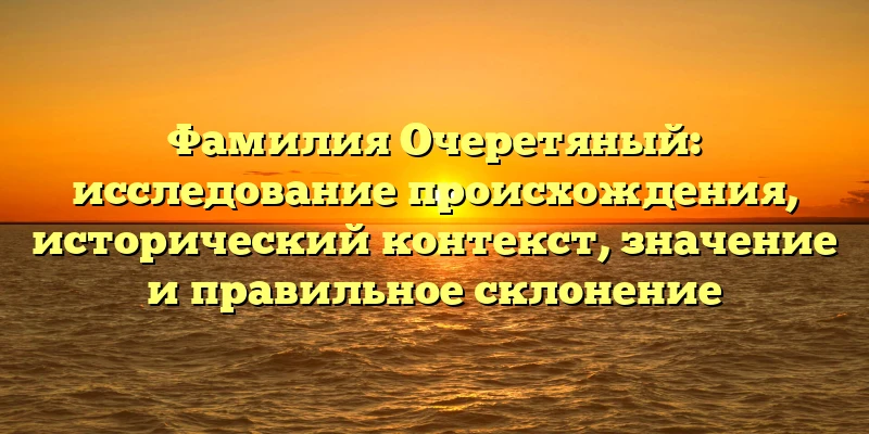 Фамилия Очеретяный: исследование происхождения, исторический контекст, значение и правильное склонение Фамилия Очеретяный: исследование происхождения, исторический контекст, значение и правильное склонение