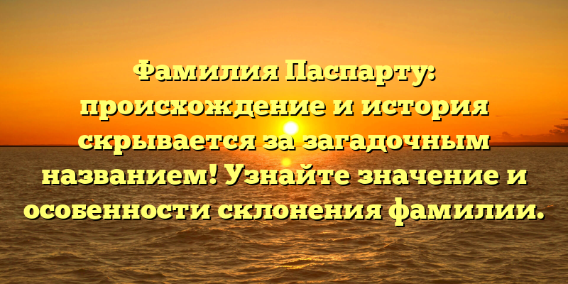 Фамилия Паспарту: происхождение и история скрывается за загадочным названием! Узнайте значение и особенности склонения фамилии.