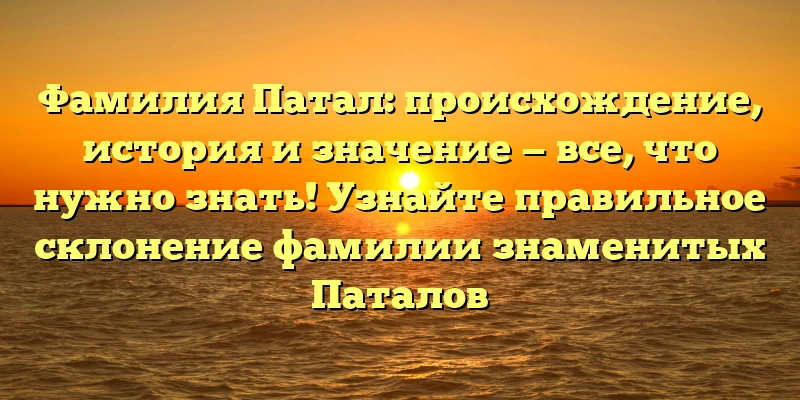 Фамилия Патал: происхождение, история и значение — все, что нужно знать! Узнайте правильное склонение фамилии знаменитых Паталов Фамилия Патал: происхождение, история и значение — все, что нужно знать! Узнайте правильное склонение фамилии знаменитых Паталов